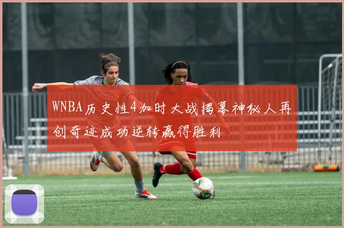 WNBA历史性4加时大战揭幕神秘人再创奇迹成功逆转赢得胜利