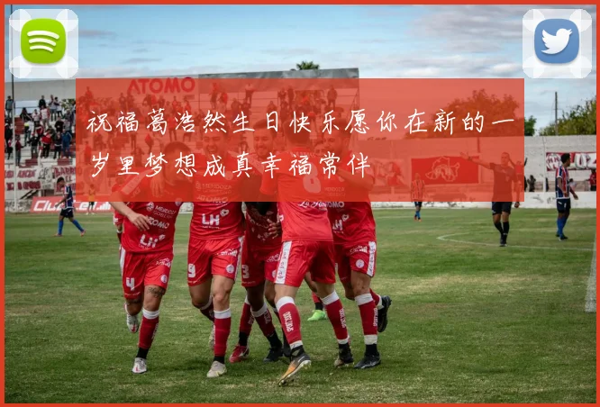 祝福葛浩然生日快乐愿你在新的一岁里梦想成真幸福常伴