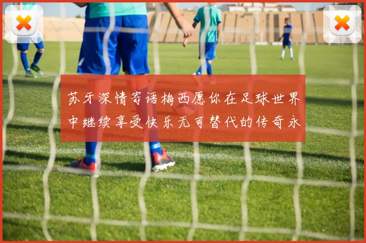 苏牙深情寄语梅西愿你在足球世界中继续享受快乐无可替代的传奇永存