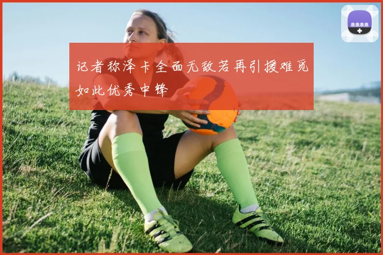 记者称泽卡全面无敌若再引援难觅如此优秀中锋