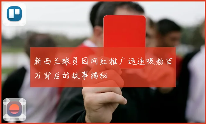 新西兰球员因网红推广迅速吸粉百万背后的故事揭秘